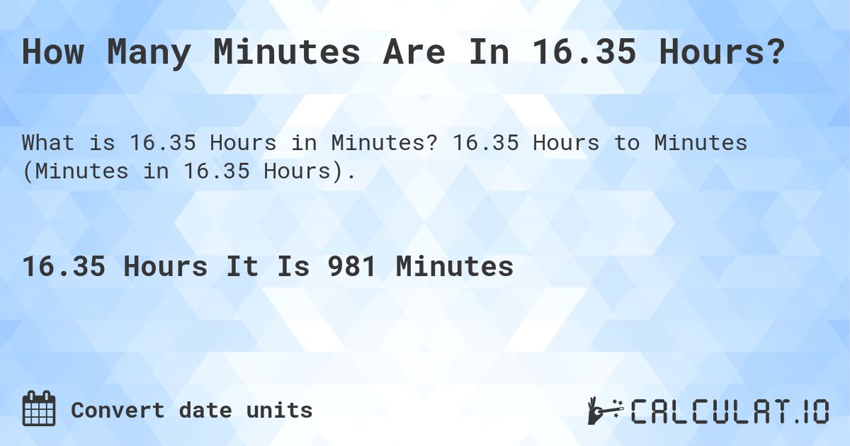 How Many Minutes Are In 16.35 Hours?. 16.35 Hours to Minutes (Minutes in 16.35 Hours).