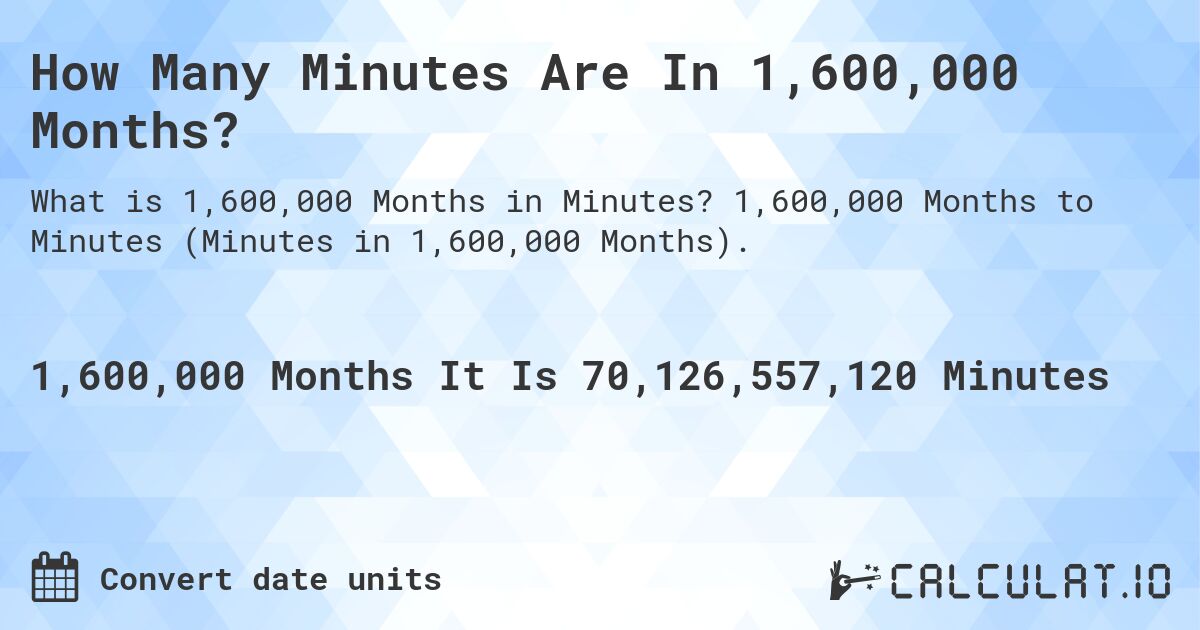 How Many Minutes Are In 1,600,000 Months?. 1,600,000 Months to Minutes (Minutes in 1,600,000 Months).