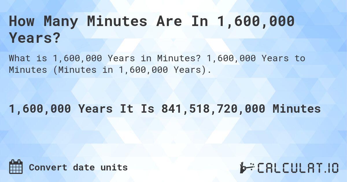How Many Minutes Are In 1,600,000 Years?. 1,600,000 Years to Minutes (Minutes in 1,600,000 Years).