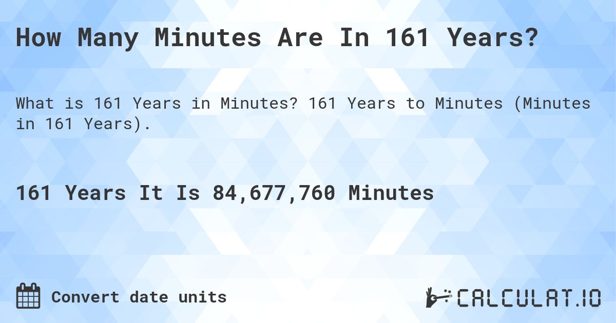 How Many Minutes Are In 161 Years?. 161 Years to Minutes (Minutes in 161 Years).