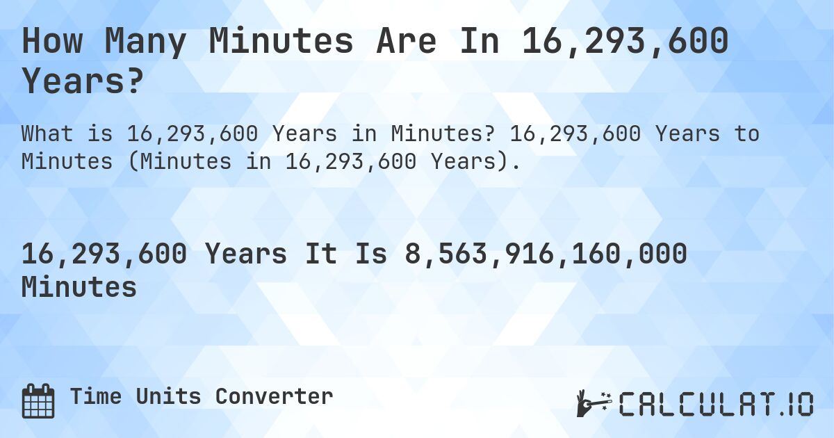 How Many Minutes Are In 16,293,600 Years?. 16,293,600 Years to Minutes (Minutes in 16,293,600 Years).
