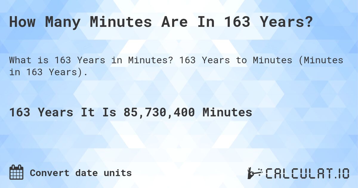 How Many Minutes Are In 163 Years?. 163 Years to Minutes (Minutes in 163 Years).