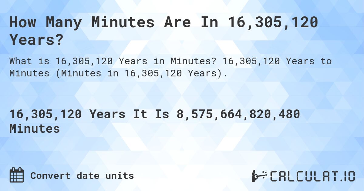 How Many Minutes Are In 16,305,120 Years?. 16,305,120 Years to Minutes (Minutes in 16,305,120 Years).