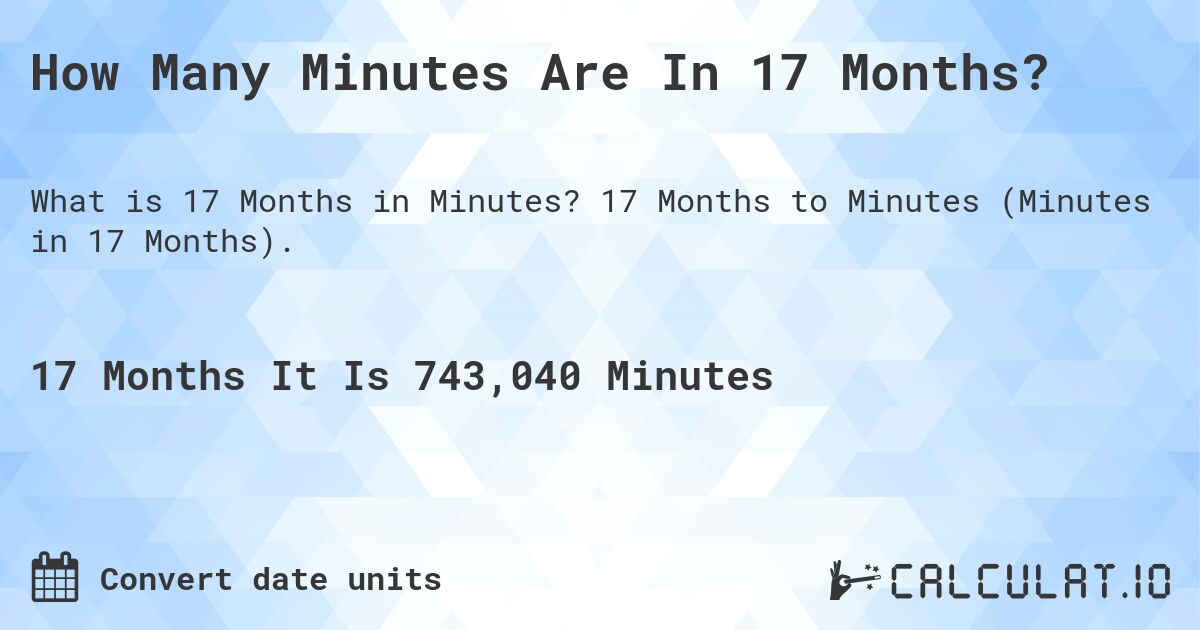 How Many Minutes Are In 17 Months?. 17 Months to Minutes (Minutes in 17 Months).
