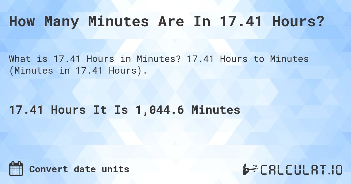 How Many Minutes Are In 17.41 Hours?. 17.41 Hours to Minutes (Minutes in 17.41 Hours).