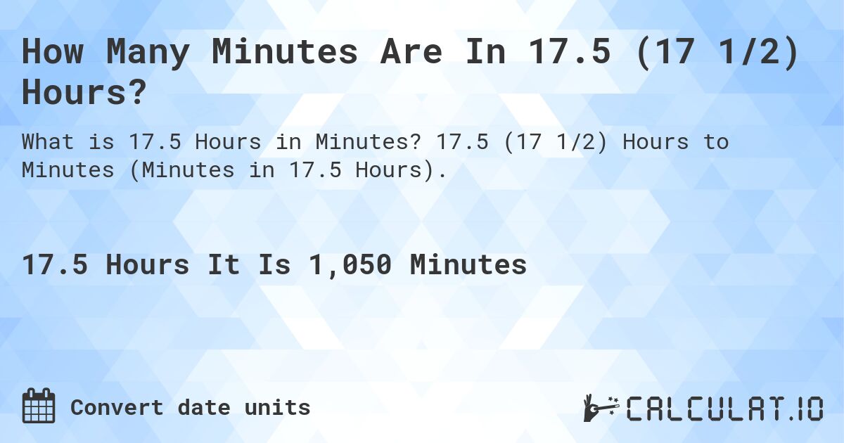 How Many Minutes Are In 17.5 (17 1/2) Hours?. 17.5 (17 1/2) Hours to Minutes (Minutes in 17.5 Hours).