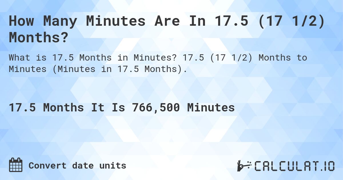 How Many Minutes Are In 17.5 (17 1/2) Months?. 17.5 (17 1/2) Months to Minutes (Minutes in 17.5 Months).