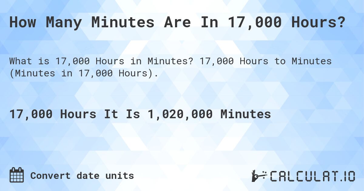 How Many Minutes Are In 17,000 Hours?. 17,000 Hours to Minutes (Minutes in 17,000 Hours).