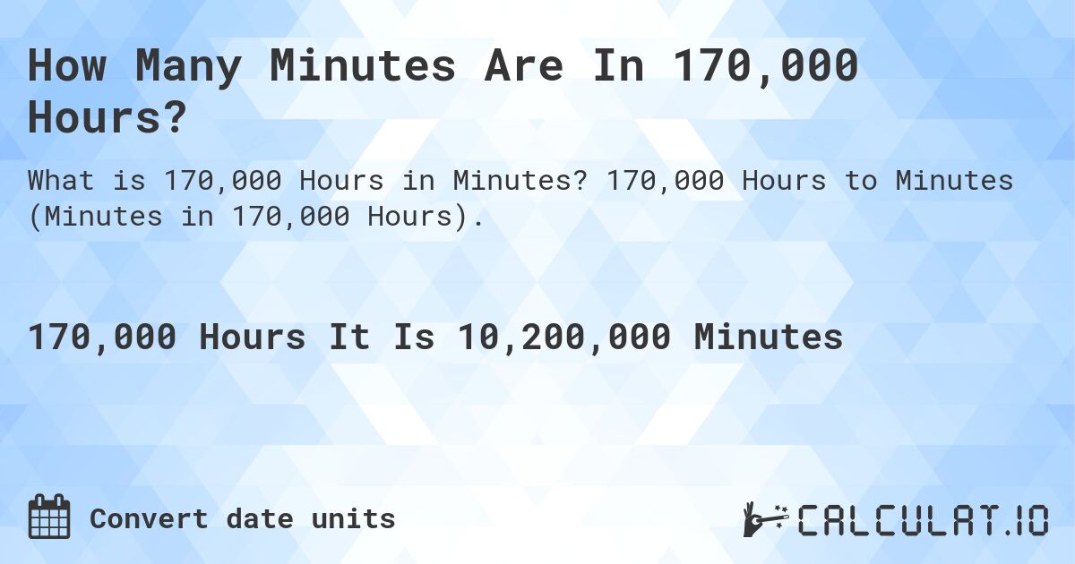 How Many Minutes Are In 170,000 Hours?. 170,000 Hours to Minutes (Minutes in 170,000 Hours).