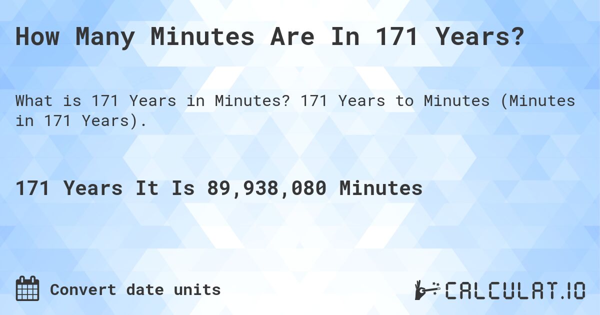 How Many Minutes Are In 171 Years?. 171 Years to Minutes (Minutes in 171 Years).