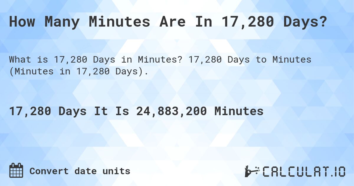 How Many Minutes Are In 17,280 Days?. 17,280 Days to Minutes (Minutes in 17,280 Days).