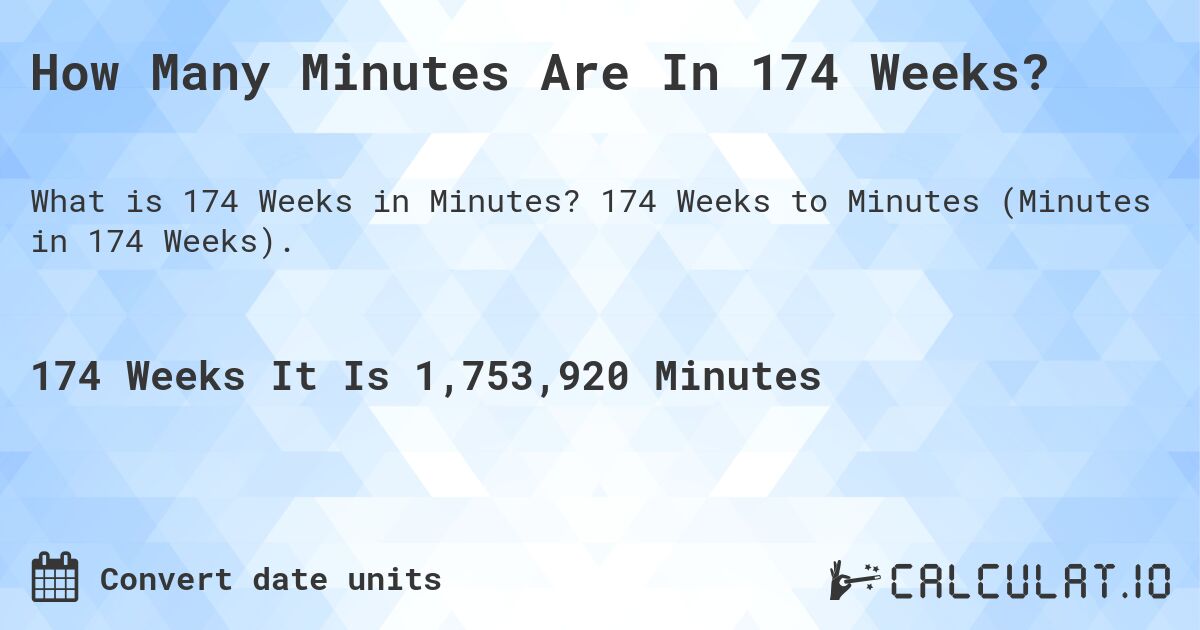 How Many Minutes Are In 174 Weeks?. 174 Weeks to Minutes (Minutes in 174 Weeks).