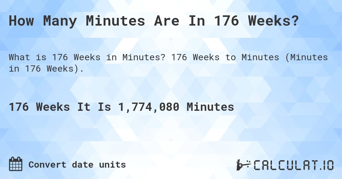 How Many Minutes Are In 176 Weeks?. 176 Weeks to Minutes (Minutes in 176 Weeks).