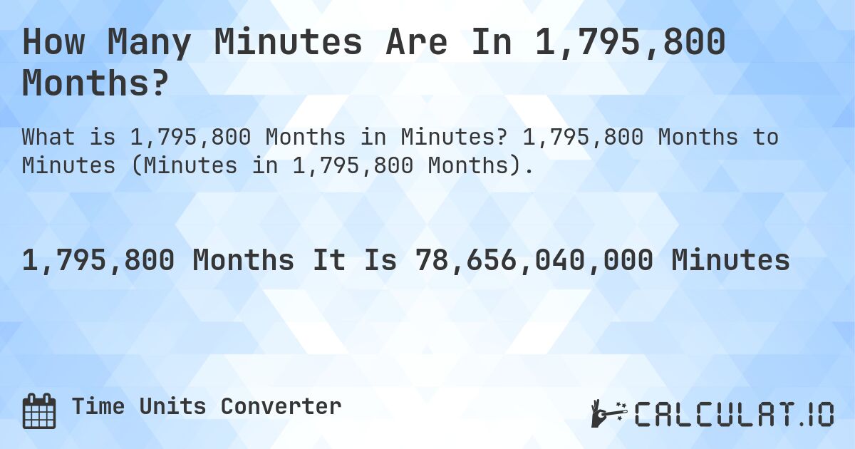 How Many Minutes Are In 1,795,800 Months?. 1,795,800 Months to Minutes (Minutes in 1,795,800 Months).