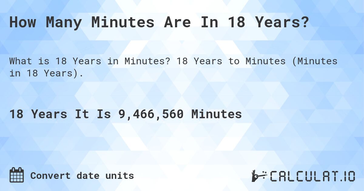 How Many Minutes Are In 18 Years?. 18 Years to Minutes (Minutes in 18 Years).