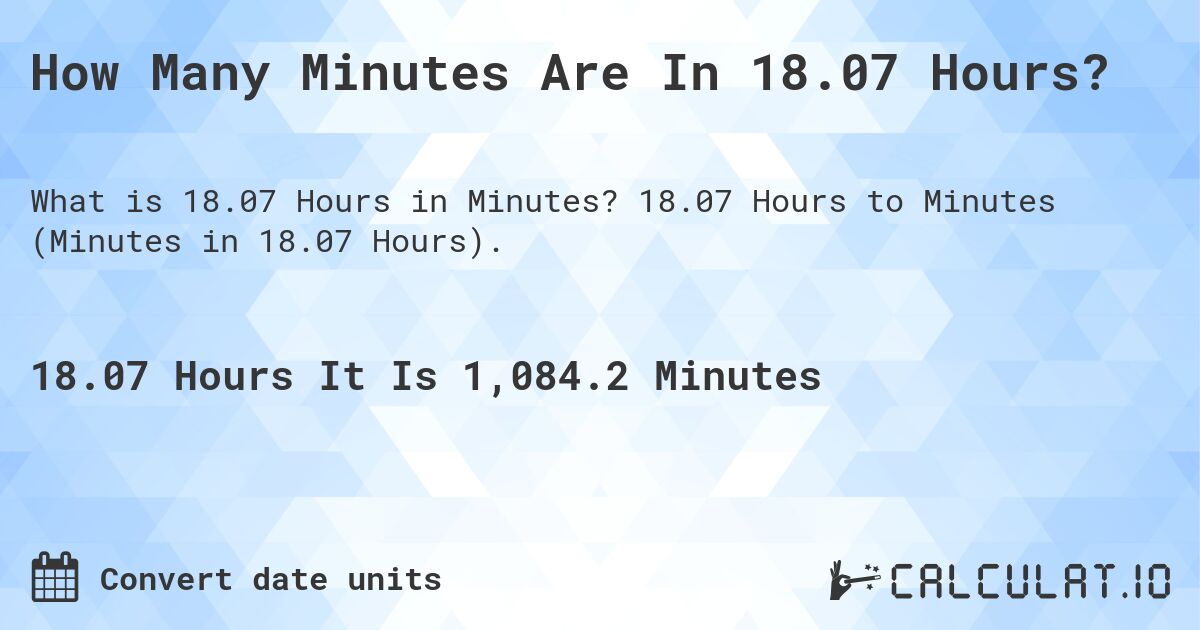 How Many Minutes Are In 18.07 Hours?. 18.07 Hours to Minutes (Minutes in 18.07 Hours).