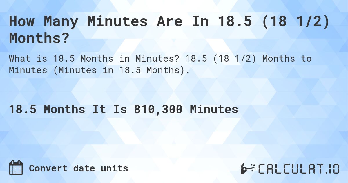 How Many Minutes Are In 18.5 (18 1/2) Months?. 18.5 (18 1/2) Months to Minutes (Minutes in 18.5 Months).