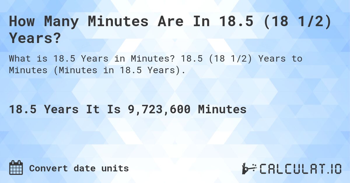 How Many Minutes Are In 18.5 (18 1/2) Years?. 18.5 (18 1/2) Years to Minutes (Minutes in 18.5 Years).