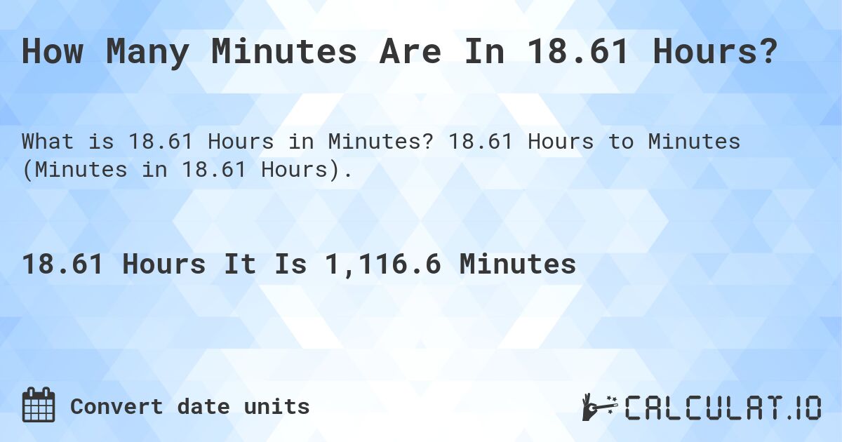 How Many Minutes Are In 18.61 Hours?. 18.61 Hours to Minutes (Minutes in 18.61 Hours).
