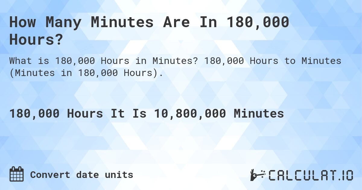 How Many Minutes Are In 180,000 Hours?. 180,000 Hours to Minutes (Minutes in 180,000 Hours).