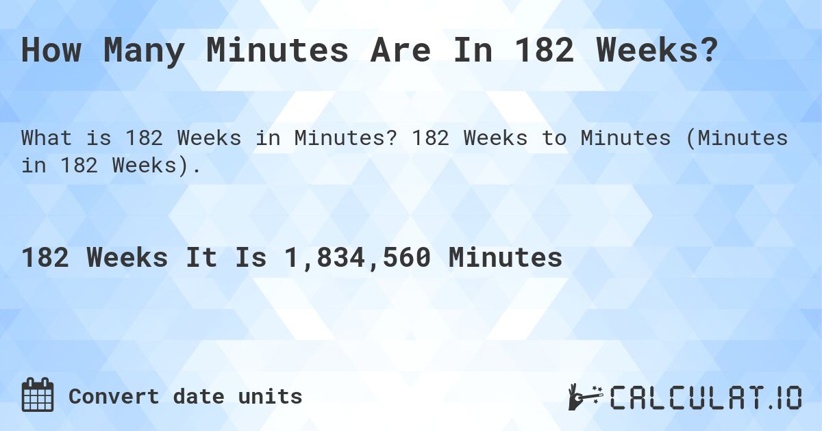 How Many Minutes Are In 182 Weeks?. 182 Weeks to Minutes (Minutes in 182 Weeks).