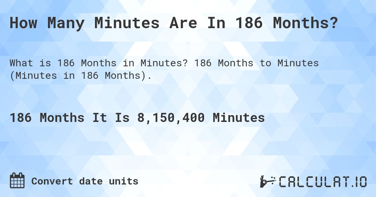 How Many Minutes Are In 186 Months?. 186 Months to Minutes (Minutes in 186 Months).