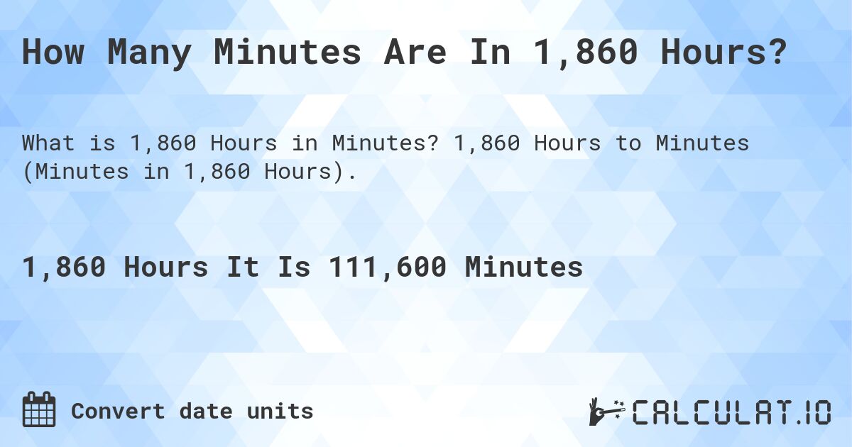 How Many Minutes Are In 1,860 Hours?. 1,860 Hours to Minutes (Minutes in 1,860 Hours).