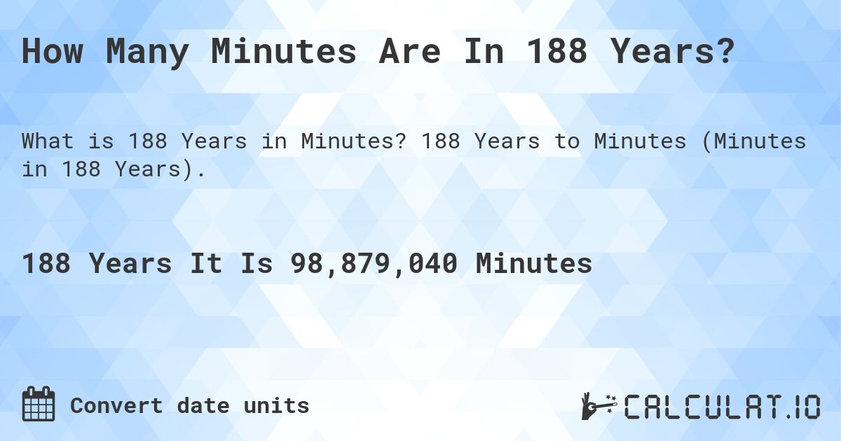 How Many Minutes Are In 188 Years?. 188 Years to Minutes (Minutes in 188 Years).