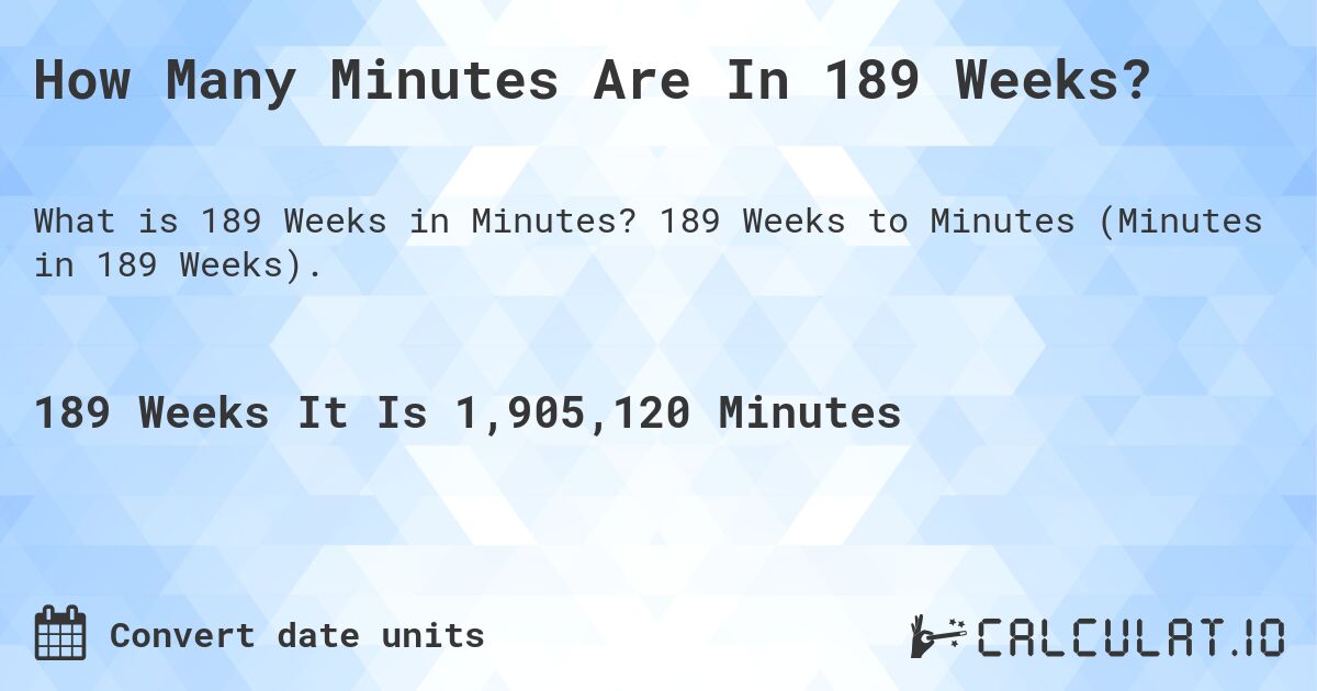 How Many Minutes Are In 189 Weeks?. 189 Weeks to Minutes (Minutes in 189 Weeks).