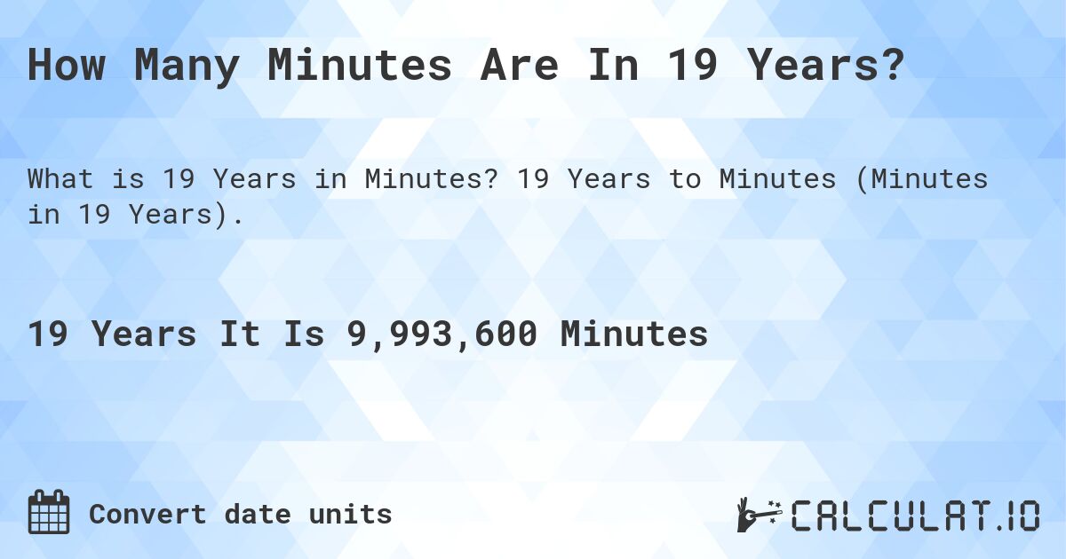 How Many Minutes Are In 19 Years?. 19 Years to Minutes (Minutes in 19 Years).