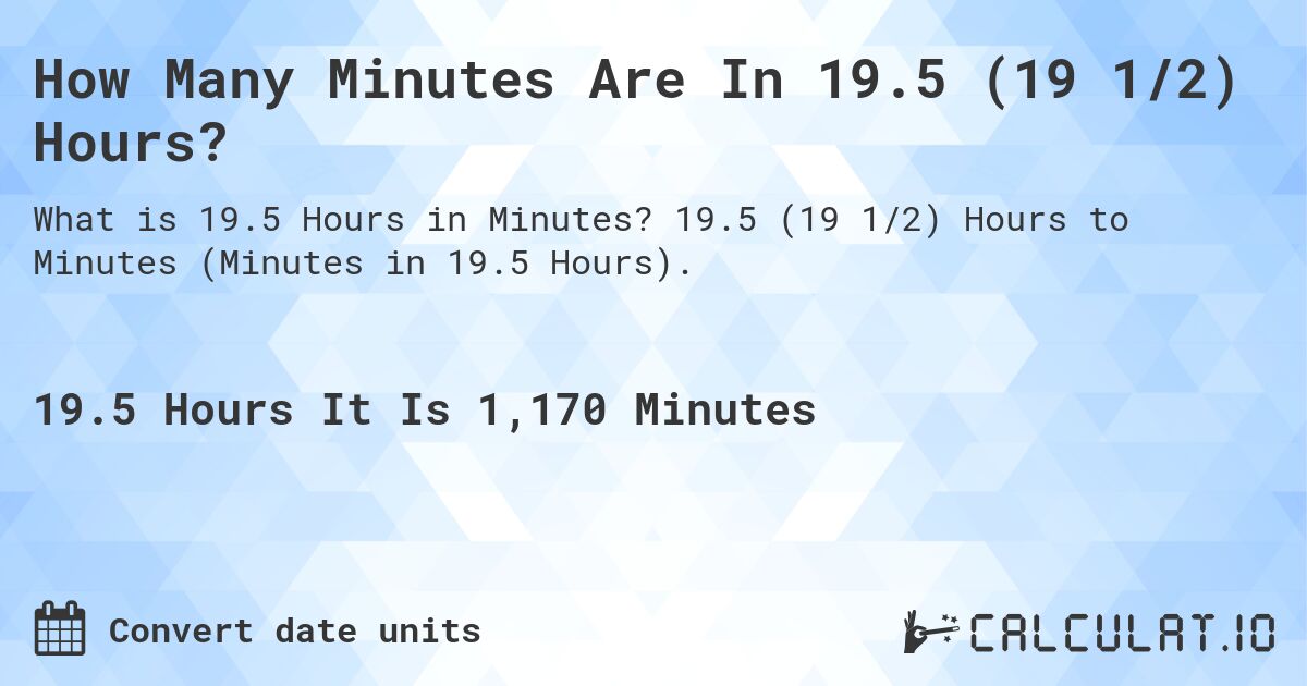 How Many Minutes Are In 19.5 (19 1/2) Hours?. 19.5 (19 1/2) Hours to Minutes (Minutes in 19.5 Hours).