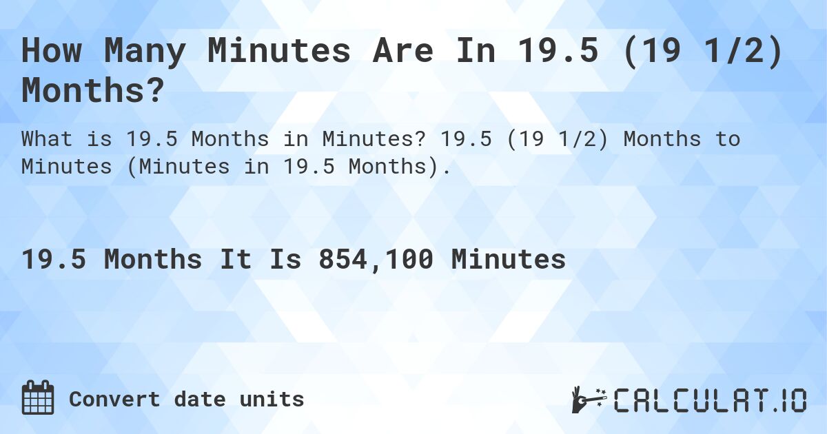 How Many Minutes Are In 19.5 (19 1/2) Months?. 19.5 (19 1/2) Months to Minutes (Minutes in 19.5 Months).