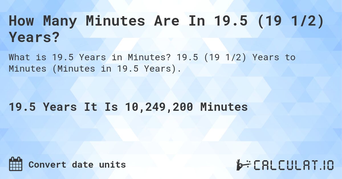 How Many Minutes Are In 19.5 (19 1/2) Years?. 19.5 (19 1/2) Years to Minutes (Minutes in 19.5 Years).