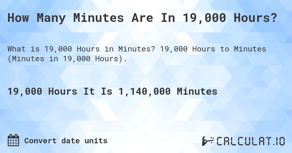 How Many Minutes Are In 19,000 Hours?. 19,000 Hours to Minutes (Minutes in 19,000 Hours).
