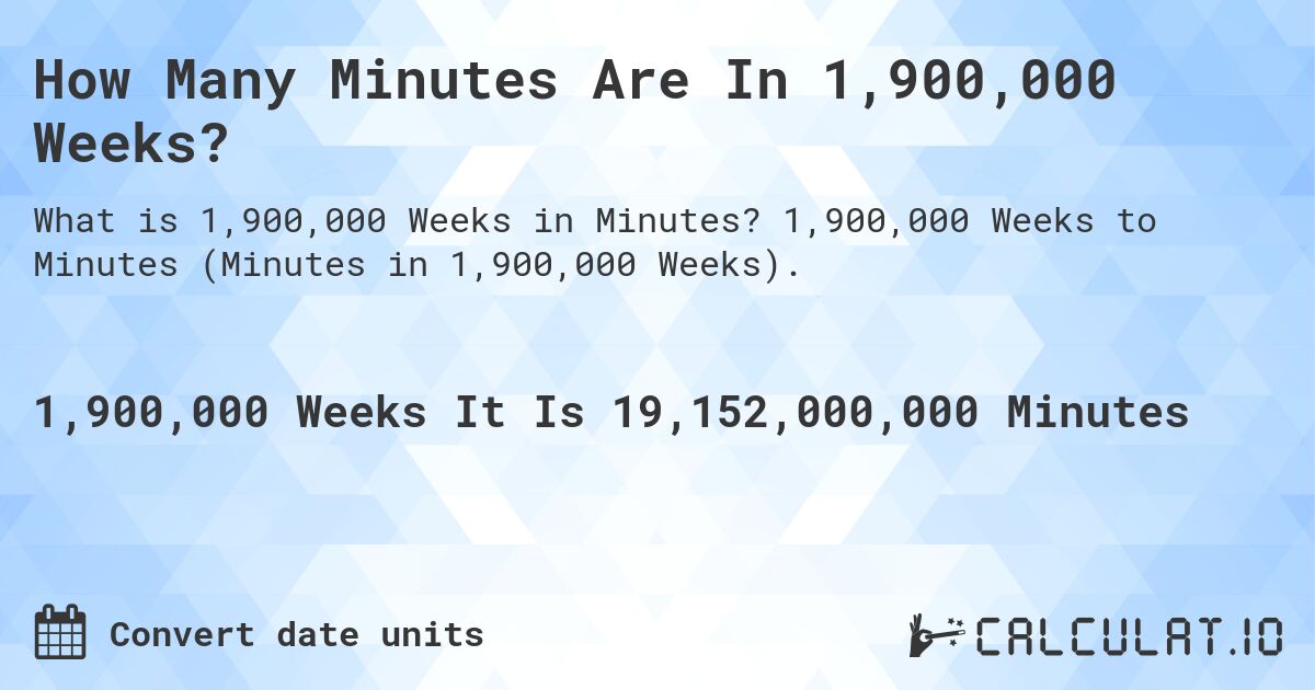 How Many Minutes Are In 1,900,000 Weeks?. 1,900,000 Weeks to Minutes (Minutes in 1,900,000 Weeks).