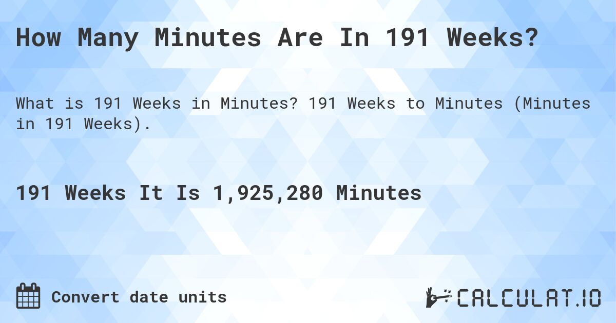 How Many Minutes Are In 191 Weeks?. 191 Weeks to Minutes (Minutes in 191 Weeks).