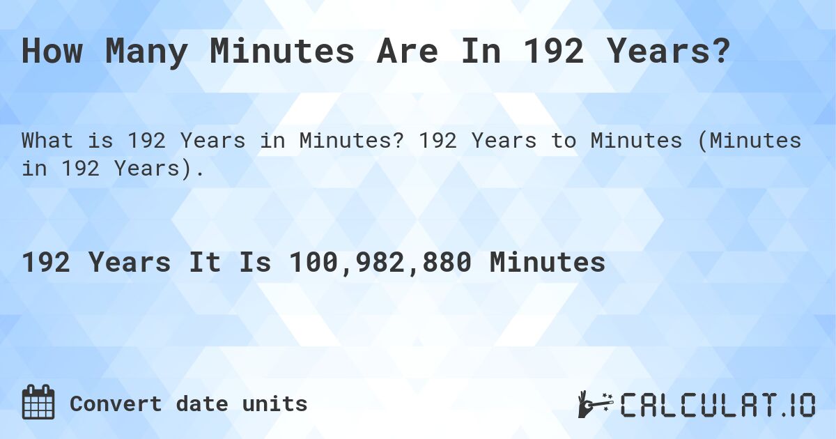 How Many Minutes Are In 192 Years?. 192 Years to Minutes (Minutes in 192 Years).