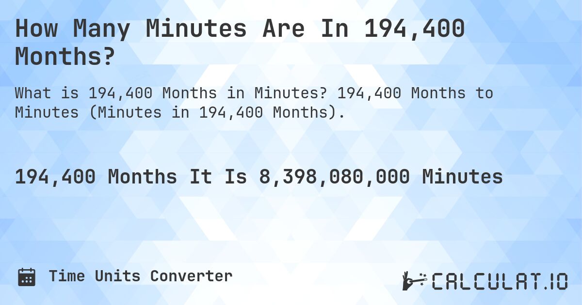 How Many Minutes Are In 194,400 Months?. 194,400 Months to Minutes (Minutes in 194,400 Months).