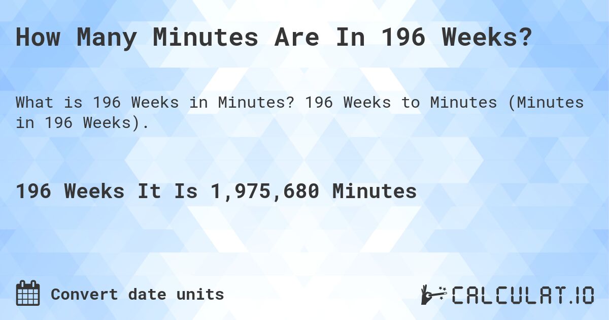 How Many Minutes Are In 196 Weeks?. 196 Weeks to Minutes (Minutes in 196 Weeks).