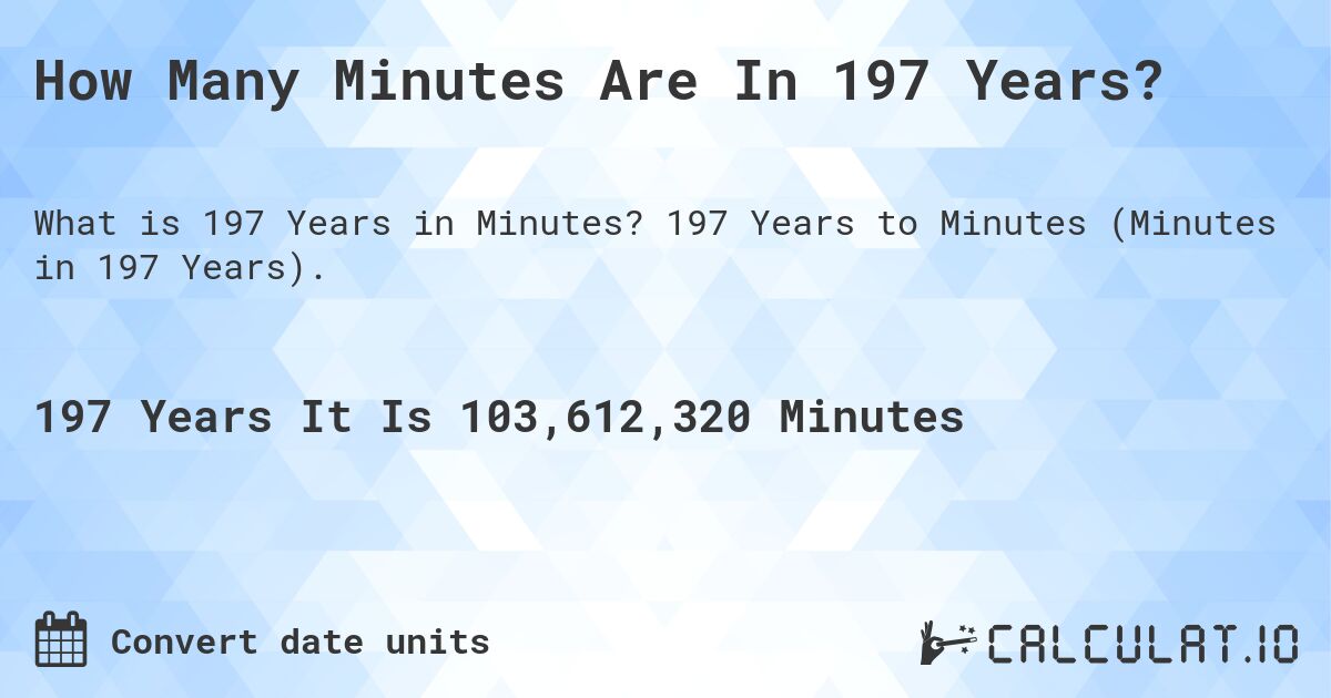 How Many Minutes Are In 197 Years?. 197 Years to Minutes (Minutes in 197 Years).