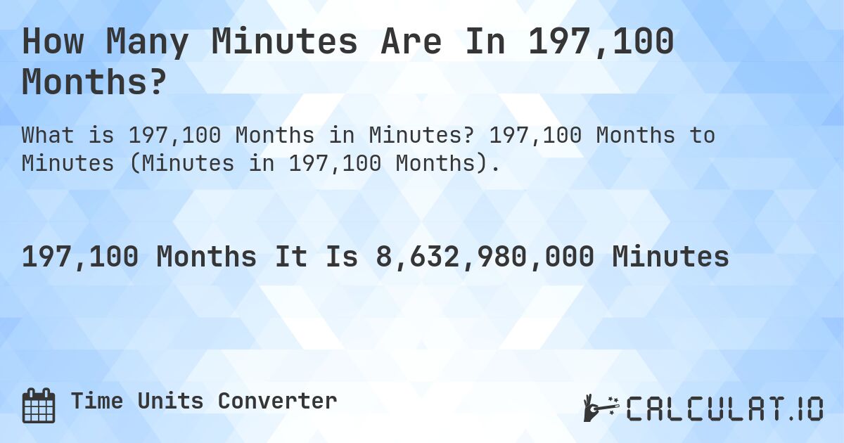 How Many Minutes Are In 197,100 Months?. 197,100 Months to Minutes (Minutes in 197,100 Months).