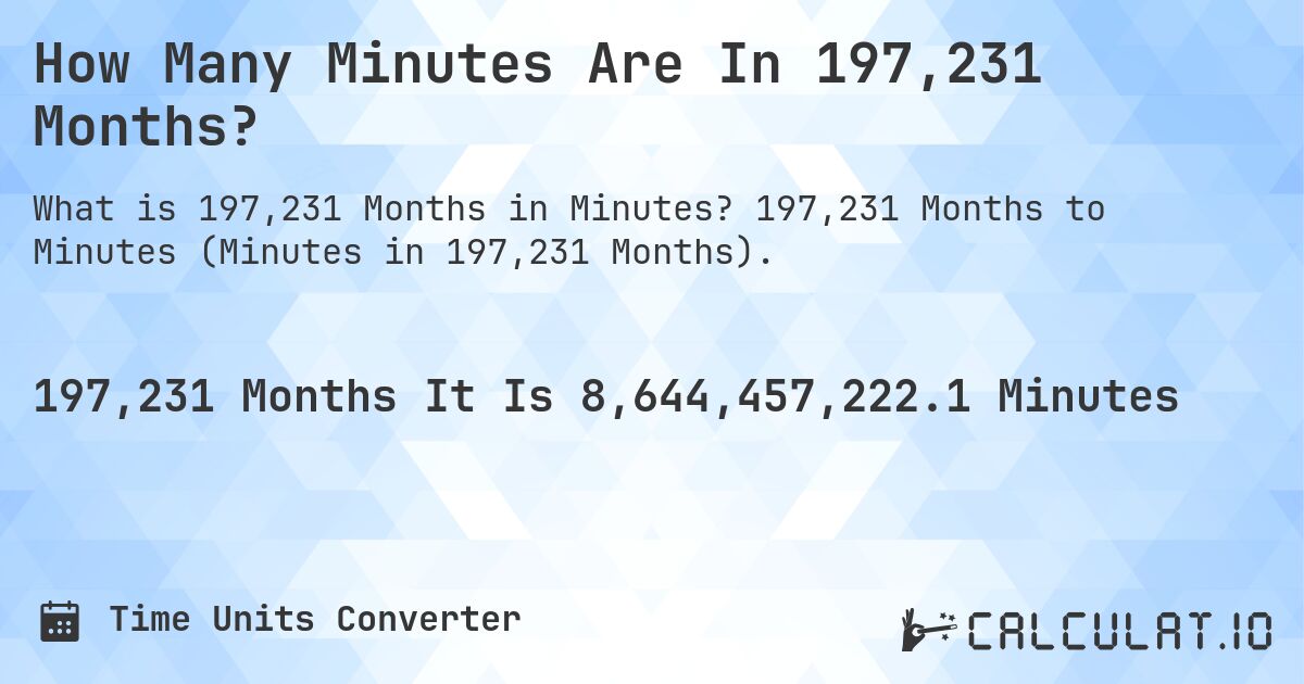 How Many Minutes Are In 197,231 Months?. 197,231 Months to Minutes (Minutes in 197,231 Months).