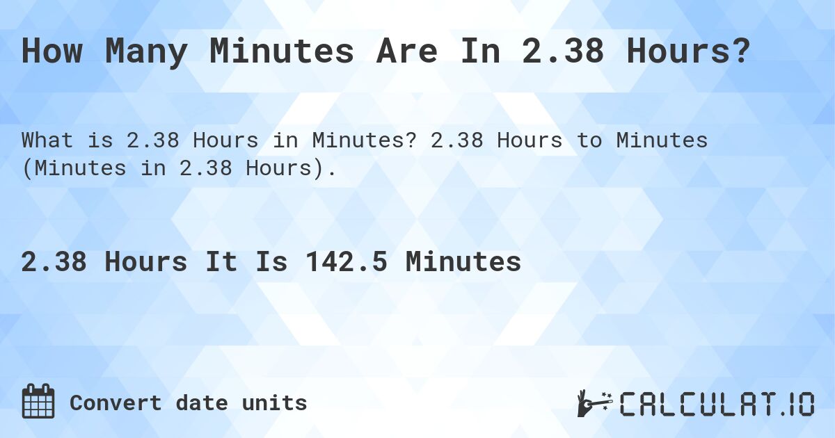 How Many Minutes Are In 2.38 Hours?. 2.38 Hours to Minutes (Minutes in 2.38 Hours).