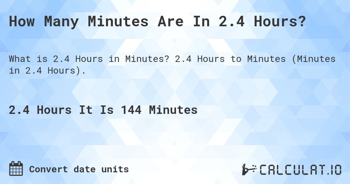How Many Minutes Are In 2.4 Hours?. 2.4 Hours to Minutes (Minutes in 2.4 Hours).