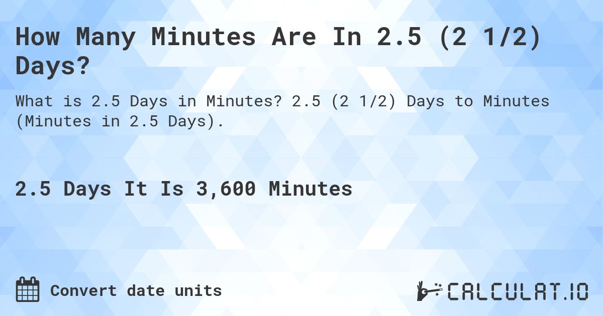 How Many Minutes Are In 2.5 (2 1/2) Days?. 2.5 (2 1/2) Days to Minutes (Minutes in 2.5 Days).