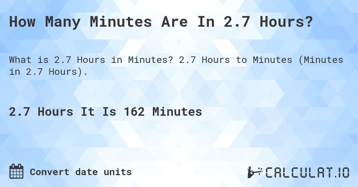 How Many Minutes Are In 2.7 Hours?. 2.7 Hours to Minutes (Minutes in 2.7 Hours).