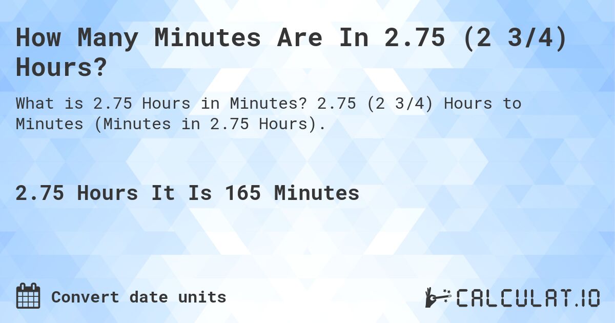 How Many Minutes Are In 2.75 (2 3/4) Hours?. 2.75 (2 3/4) Hours to Minutes (Minutes in 2.75 Hours).