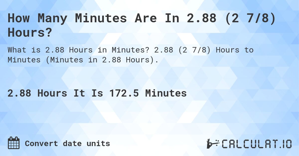 How Many Minutes Are In 2.88 (2 7/8) Hours?. 2.88 (2 7/8) Hours to Minutes (Minutes in 2.88 Hours).