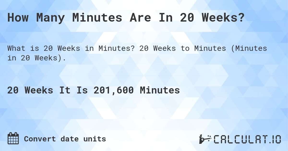 How Many Minutes Are In 20 Weeks?. 20 Weeks to Minutes (Minutes in 20 Weeks).