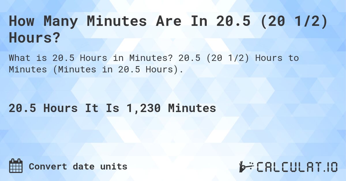 How Many Minutes Are In 20.5 (20 1/2) Hours?. 20.5 (20 1/2) Hours to Minutes (Minutes in 20.5 Hours).
